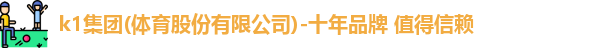 k1体育,k1体育官网,k1十年体育品牌,k1体育十年品牌官网